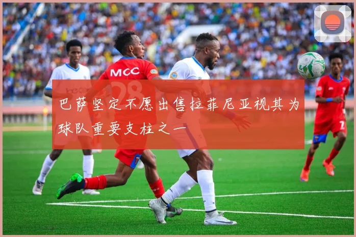 巴萨坚定不愿出售拉菲尼亚视其为球队重要支柱之一