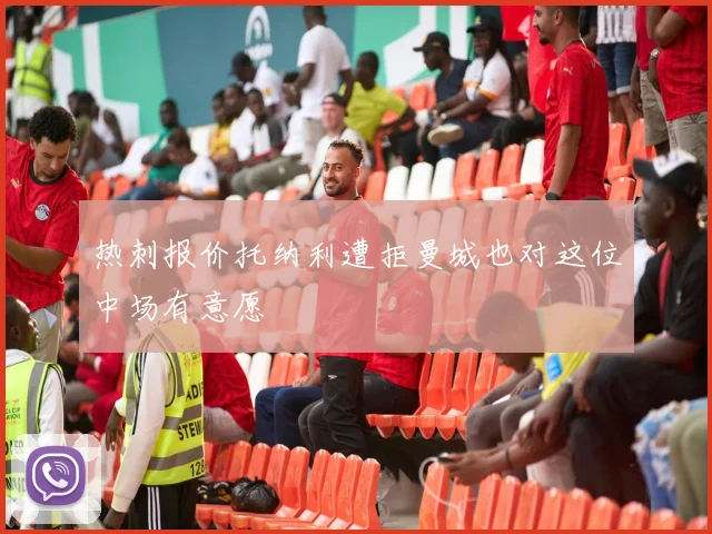 热刺报价托纳利遭拒曼城也对这位中场有意愿