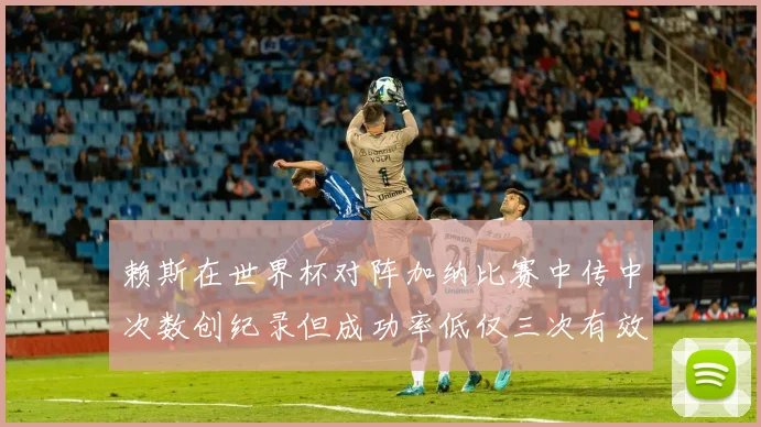 赖斯在世界杯对阵加纳比赛中传中次数创纪录但成功率低仅三次有效