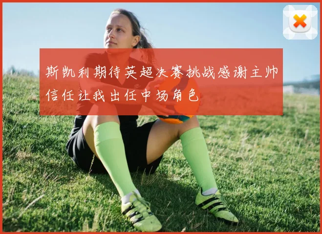 斯凯利期待英超决赛挑战感谢主帅信任让我出任中场角色