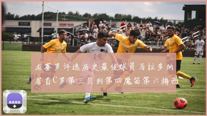 龙赛罗评选历史最佳球员马拉多纳居首C罗第三贝利第四魔笛第六梅西第七
